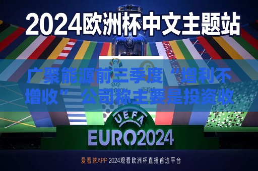 广聚能源前三季度“增利不增收” 公司称主要是投资收益增长