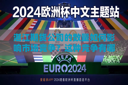 湛江期货公司的数量如何影响市场竞争？这种竞争有哪些潜在的风险和机会？  第1张