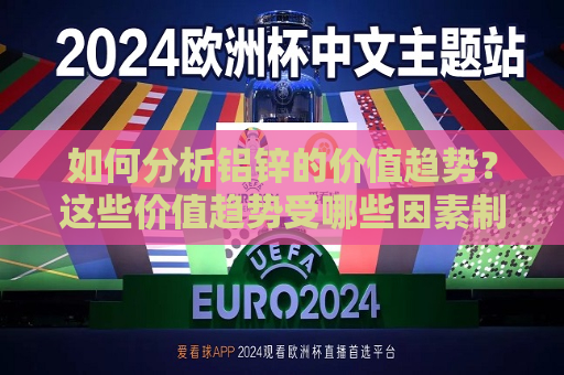 如何分析铝锌的价值趋势？这些价值趋势受哪些因素制约？