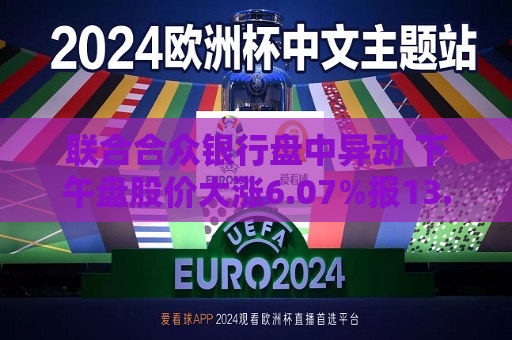 联合合众银行盘中异动 下午盘股价大涨6.07%报13.03美元