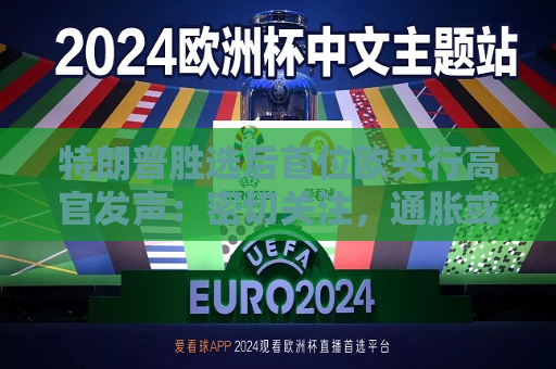 特朗普胜选后首位欧央行高官发声：密切关注，通胀或面临巨大冲击