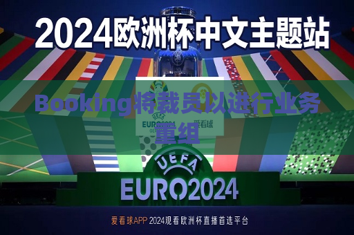 Booking将裁员以进行业务重组