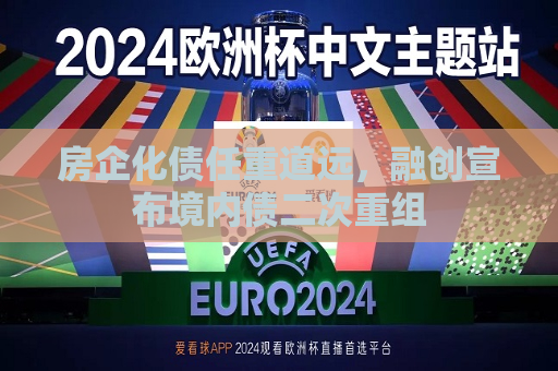 房企化债任重道远，融创宣布境内债二次重组  第1张
