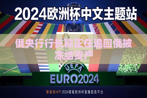 俄央行行长称正在追回俄被冻结资产