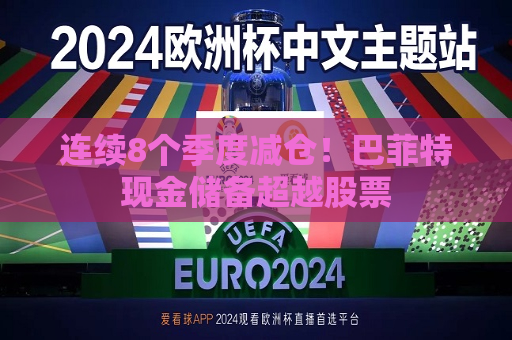 连续8个季度减仓！巴菲特现金储备超越股票