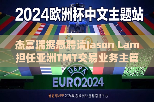 杰富瑞据悉聘请Jason Lam担任亚洲TMT交易业务主管