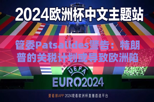 管委Patsalides警告：特朗普的关税计划或导致欧洲陷入滞胀  第1张