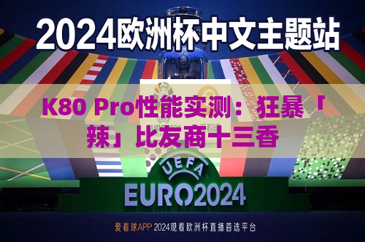 K80 Pro性能实测：狂暴「辣」比友商十三香
