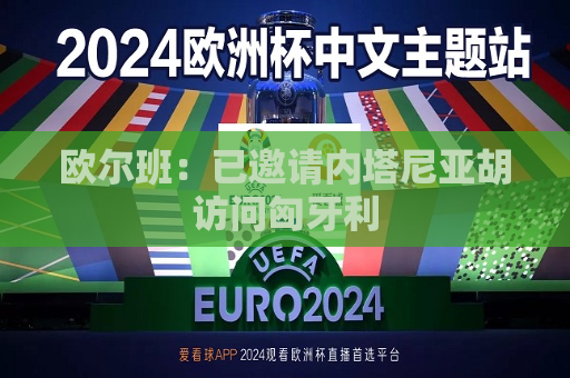 欧尔班：已邀请内塔尼亚胡访问匈牙利