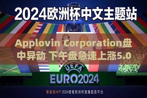 Applovin Corporation盘中异动 下午盘急速上涨5.02%报334.20美元