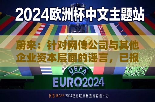 蔚来：针对网传公司与其他企业资本层面的谣言，已报警