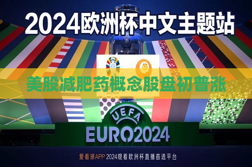 美股减肥药概念股盘初普涨