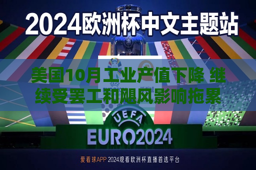 美国10月工业产值下降 继续受 *** 和飓风影响拖累  第1张