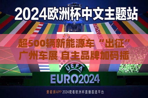 超500辆新能源车“出征”广州车展 自主品牌加码插混赛道  第1张