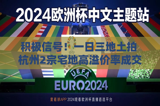 积极信号！一日三地土拍 杭州2宗宅地高溢价率成交