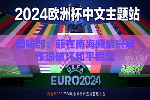 国防部：菲在南海频繁兴风作浪破坏和平稳定