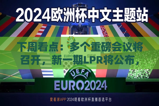 下周看点：多个重磅会议将召开，新一期LPR将公布，3只新股发行