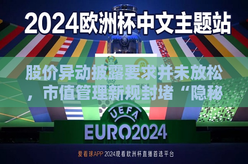 股价异动披露要求并未放松，市值管理新规封堵“隐秘暗道”  第1张