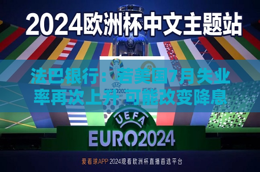 法巴银行：若美国7月失业率再次上升 可能改变降息预期  第1张