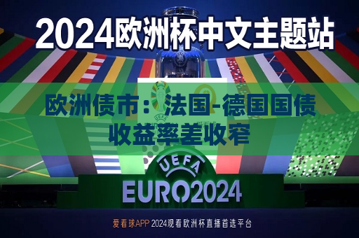 欧洲债市：法国-德国国债收益率差收窄  第1张