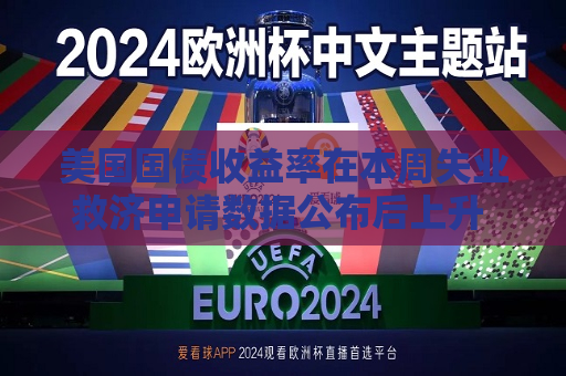 美国国债收益率在本周失业救济申请数据公布后上升 市场关注更重要的新数据