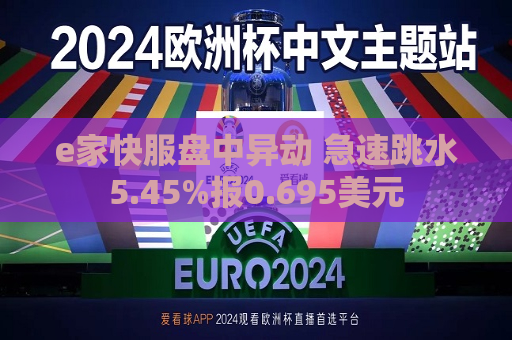 e家快服盘中异动 急速跳水5.45%报0.695美元  第1张
