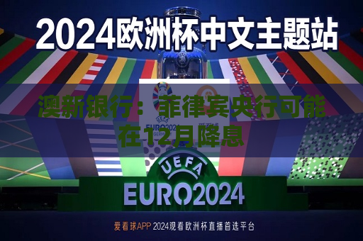 澳新银行：菲律宾央行可能在12月降息