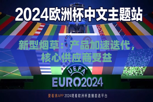 新型烟草：产品加速迭代，核心供应商受益  第1张