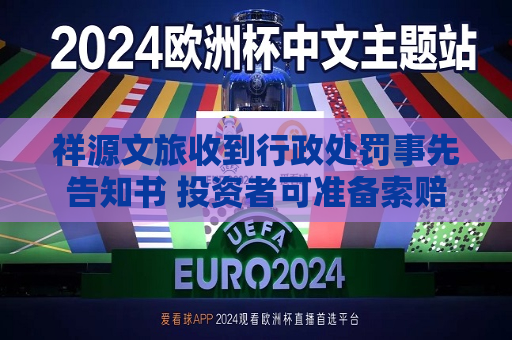 祥源文旅收到行政处罚事先告知书 投资者可准备索赔