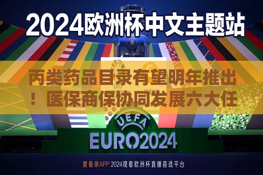 丙类药品目录有望明年推出！医保商保协同发展六大任务明确  第1张