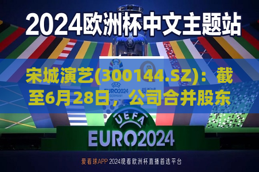 宋城演艺(300144.SZ)：截至6月28日，公司合并股东总户数为79055户  第1张