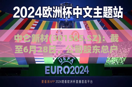 中仑新材(301565.SZ)：截至6月28日，公司股东总户数为38238户