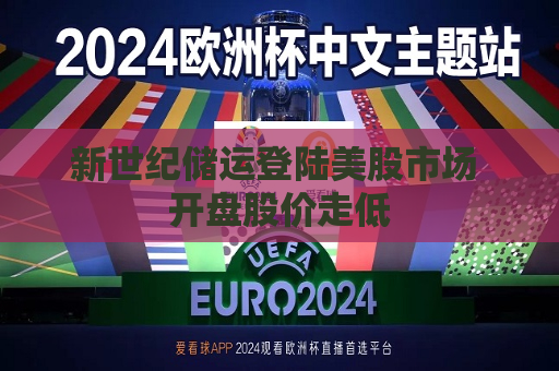 新世纪储运登陆美股市场 开盘股价走低