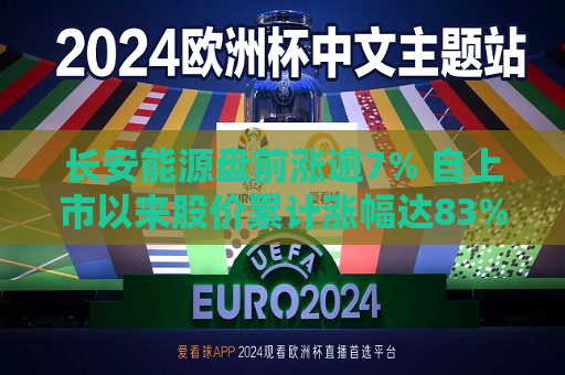 长安能源盘前涨逾7% 自上市以来股价累计涨幅达83%
