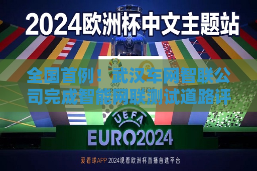全国首例！武汉车网智联公司完成智能网联测试道路评估数据产品场内交易