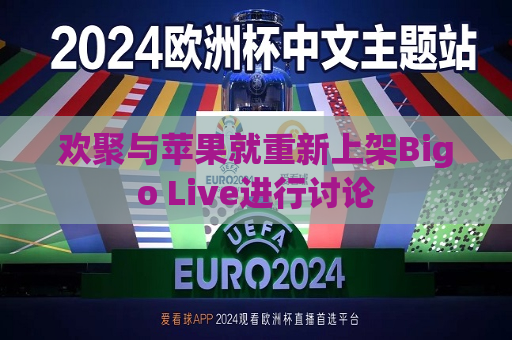 欢聚与苹果就重新上架Bigo Live进行讨论