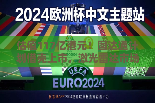 估值117亿港元！图达通计划借壳上市，激光雷达市场“战火再起”？