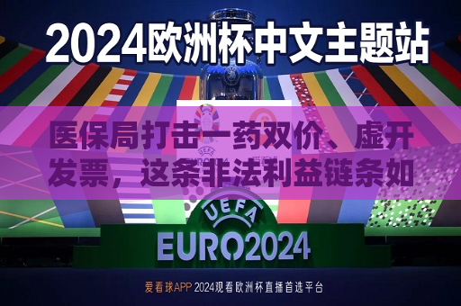 医保局打击一药双价、虚开发票，这条非法利益链条如何形成？