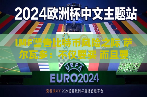 IMF警告比特币风险之际 萨尔瓦多：不仅要买 而且要加速买！  第1张