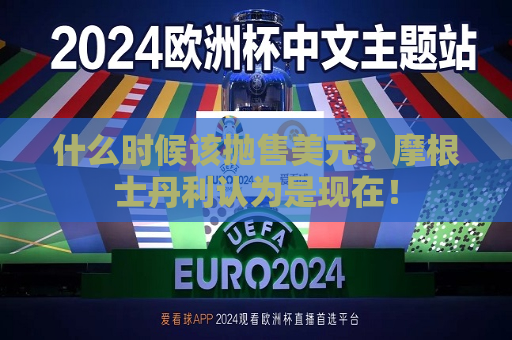 什么时候该抛售美元？摩根士丹利认为是现在！  第1张