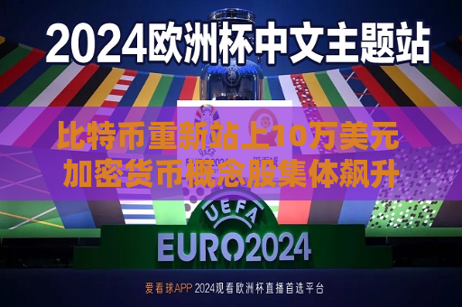 比特币重新站上10万美元 加密货币概念股集体飙升