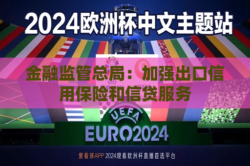 金融监管总局：加强出口信用保险和信贷服务