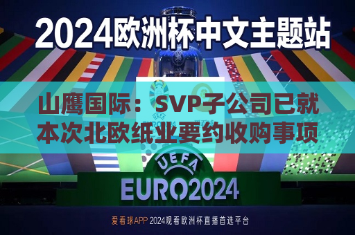 山鹰国际：SVP子公司已就本次北欧纸业要约收购事项获得了所有必要监管批准