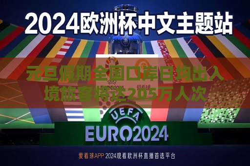 元旦假期全国口岸日均出入境旅客将达205万人次