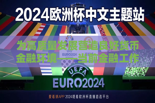 为高质量发展营造良好货币金融环境——当前金融工作热点问答  第1张