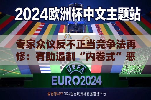 专家众议反不正当竞争法再修：有助遏制“内卷式”恶性竞争