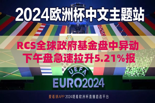 RCS全球 *** 基金盘中异动 下午盘急速拉升5.21%报7.67美元
