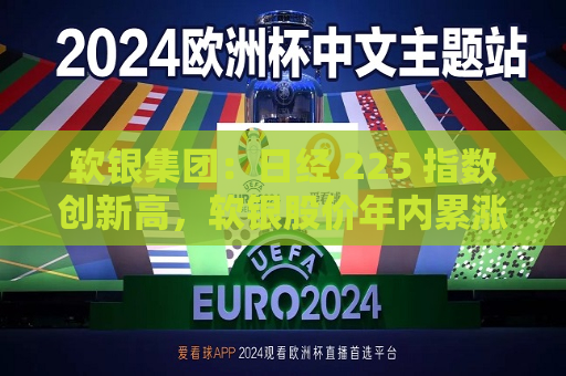 软银集团：日经 225 指数创新高，软银股价年内累涨近 90%  第1张
