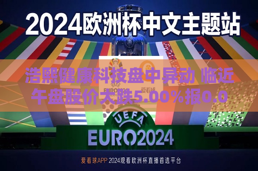 浩熙健康科技盘中异动 临近午盘股价大跌5.00%报0.095美元