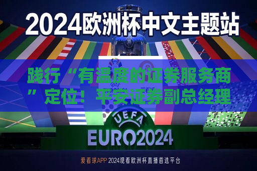 践行“有温度的证券服务商”定位！平安证券副总经理姜学红全方位详解“平安30”服务体系